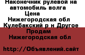 Наконечник рулевой на автомобиль волга. › Цена ­ 180 - Нижегородская обл., Кулебакский р-н Другое » Продам   . Нижегородская обл.